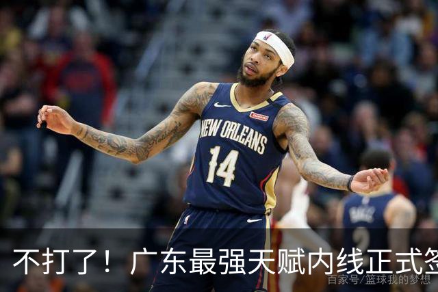 不打了！广东最强天赋内线正式签约，杜锋痛失夺冠底牌！
